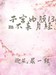 子宫内膜13cm不来月经怎么办呢