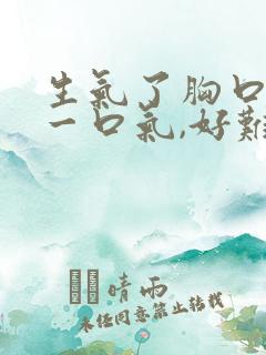 生气了胸口堵着一口气,好难受