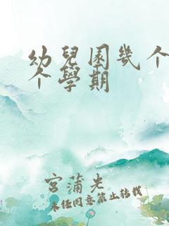 幼儿园几个月一个学期