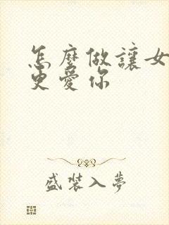 怎么做让女朋友更爱你