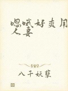 嗯哦好爽用力插人妻