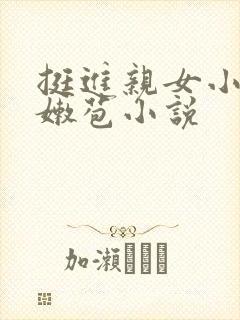 挺进亲女小蕾的嫩苞小说