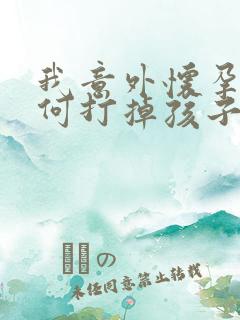 我意外怀孕了如何打掉孩子