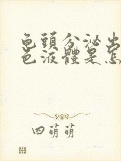 龟头分泌出流白色液体是怎么回事