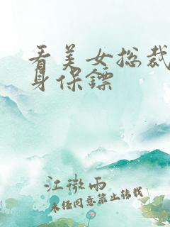 看美女总裁的贴身保镖