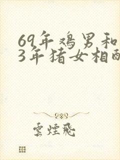 69年鸡男和83年猪女相配吗