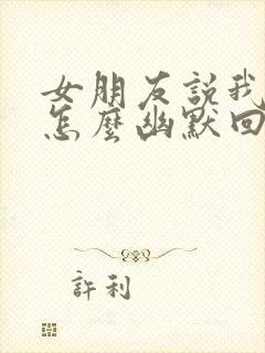 女朋友说我骗她怎么幽默回复