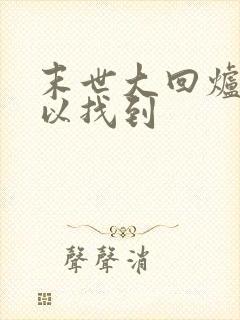 末世大回炉哪可以找到