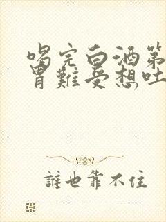 喝完白酒第二天胃难受想吐怎么办