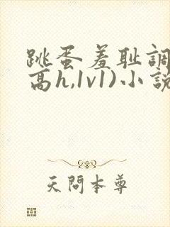 跳蛋羞耻调教(高h,1v1)小说