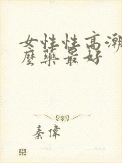 女性性高潮用什么药最好