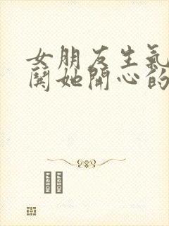 女朋友生气如何哄她开心的句子