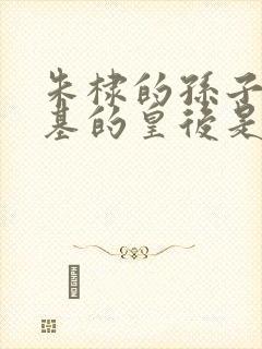 朱棣的孙子朱瞻基的皇后是谁