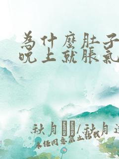 为什么肚子到了晚上就胀气