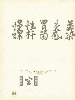 慢性胃炎并幽门螺杆菌感染