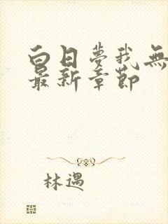 白日梦我无弹窗最新章节