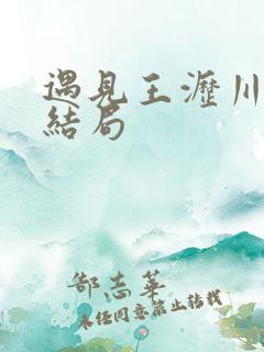 遇见王沥川真实结局