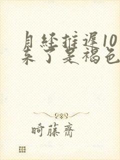 月经推迟10天来了是褐色的血特别少