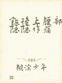 饭后上腹部中间隐隐作痛