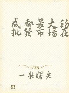 成都最大的水果批发市场在哪儿