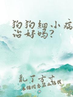 狗狗细小病毒能治好吗?