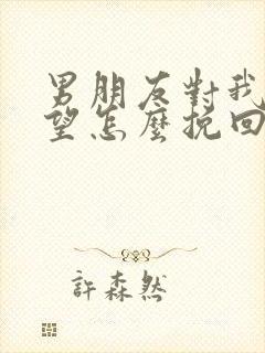 男朋友对我很失望怎么挽回她