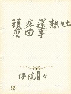 头疼还想吐是怎么回事