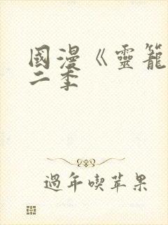 国漫《灵笼》第二季