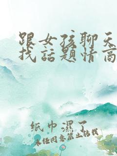 跟女孩聊天怎么找话题情商高