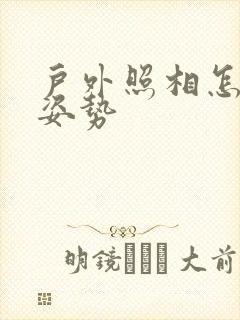 户外照相怎样摆姿势