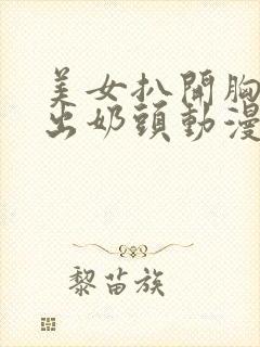 美女扒开胸罩露出奶头动漫