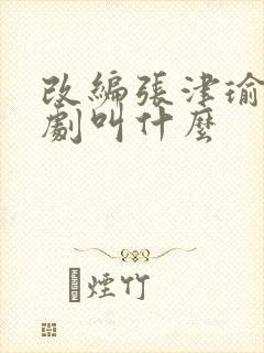 改编张津瑜的短剧叫什么