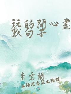 玩的开心尽兴幽默句子