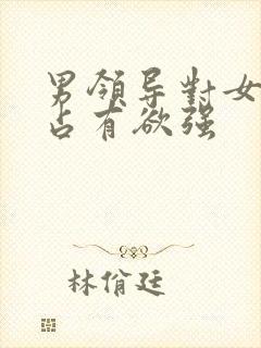 男领导对女下属占有欲强