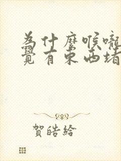 为什么喉咙总感觉有东西堵着