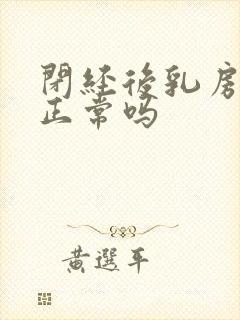 闭经后乳房胀痛正常吗