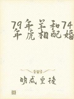 79年羊和74年虎相配婚姻如何