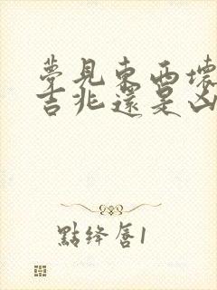 梦见东西坏了是吉兆还是凶兆