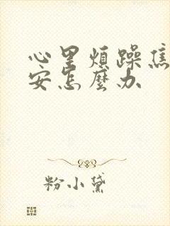 心里烦躁焦虑不安怎么办