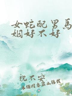 女蛇配男马的婚姻好不好