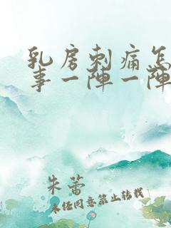 乳房刺痛怎么回事一阵一阵的