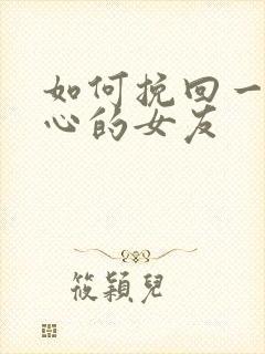 如何挽回一个死心的女友