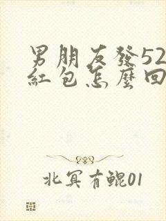 男朋友发520红包怎么回复他