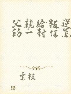 父亲给叛逆儿子的一封信怎么写