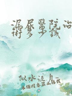 漏尿医院治疗手术多少钱