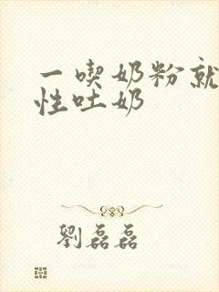 一吃奶粉就喷射性吐奶