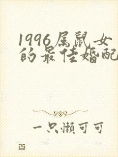 1996属鼠女的最佳婚配属相