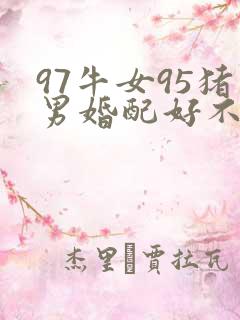 97牛女95猪男婚配好不好
