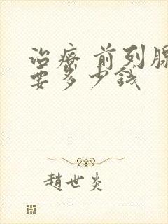 治疗 前列腺需要多少钱