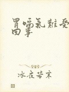 胃嗝气难受怎么回事